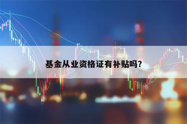 基金从业资格证有补贴吗？