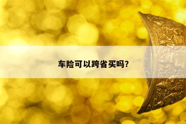 车险可以跨省买吗？