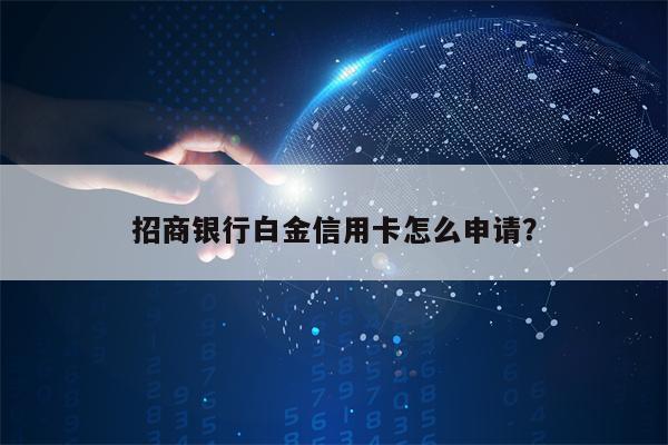 招商银行白金信用卡怎么申请？